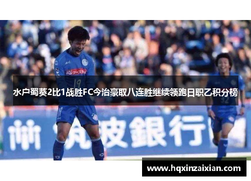 水户蜀葵2比1战胜FC今治豪取八连胜继续领跑日职乙积分榜 水户蜀葵2比1战胜FC今治豪取八连胜继续领跑日职乙积分榜