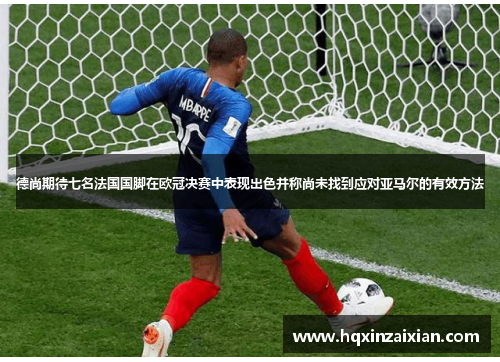 德尚期待七名法国国脚在欧冠决赛中表现出色并称尚未找到应对亚马尔的有效方法 德尚期待七名法国国脚在欧冠决赛中表现出色并称尚未找到应对亚马尔的有效方法