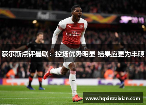 奈尔斯点评曼联:控场优势明显 结果应更为丰硕 奈尔斯点评曼联:控场优势明显 结果应更为丰硕