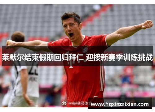 莱默尔结束假期回归拜仁 迎接新赛季训练挑战 莱默尔结束假期回归拜仁 迎接新赛季训练挑战