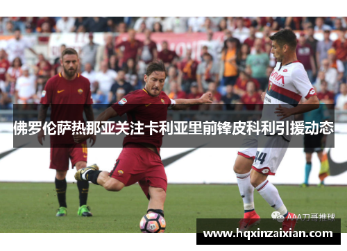 佛罗伦萨热那亚关注卡利亚里前锋皮科利引援动态 佛罗伦萨热那亚关注卡利亚里前锋皮科利引援动态
