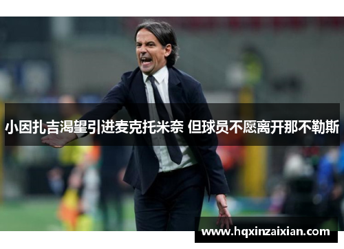 小因扎吉渴望引进麦克托米奈 但球员不愿离开那不勒斯