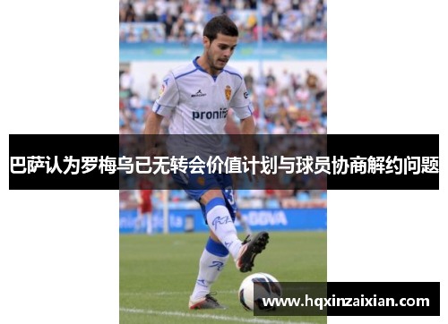 巴萨认为罗梅乌已无转会价值计划与球员协商解约问题 巴萨认为罗梅乌已无转会价值计划与球员协商解约问题