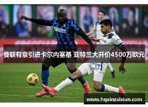 曼联有意引进卡尔内塞基 亚特兰大开价4500万欧元 曼联有意引进卡尔内塞基 亚特兰大开价4500万欧元