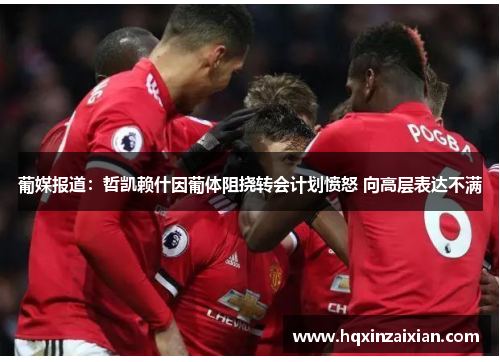 葡媒报道:哲凯赖什因葡体阻挠转会计划愤怒 向高层表达不满 葡媒报道:哲凯赖什因葡体阻挠转会计划愤怒 向高层表达不满