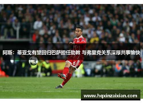 阿斯:蒂亚戈有望回归巴萨担任助教 与弗里克关系深厚共事愉快 阿斯:蒂亚戈有望回归巴萨担任助教 与弗里克关系深厚共事愉快