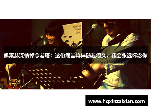 凯莱赫深情悼念若塔:这份痛苦将伴随我很久,我会永远怀念你 凯莱赫深情悼念若塔:这份痛苦将伴随我很久,我会永远怀念你