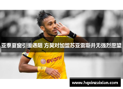 亚泰夏窗引援遇阻 方昊对加盟苏亚雷斯并无强烈愿望 亚泰夏窗引援遇阻 方昊对加盟苏亚雷斯并无强烈愿望